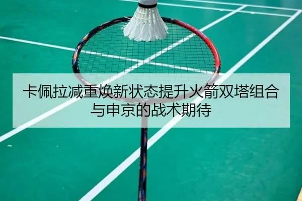 卡佩拉减重焕新状态提升火箭双塔组合与申京的战术期待